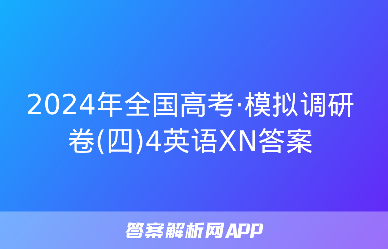 2024年全国高考·模拟调研卷(四)4英语XN答案