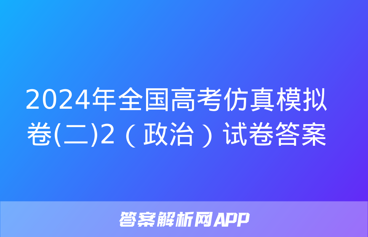 2024年全国高考仿真模拟卷(二)2（政治）试卷答案