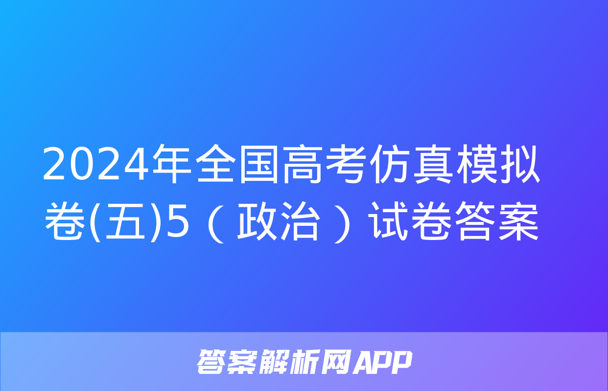 2024年全国高考仿真模拟卷(五)5（政治）试卷答案