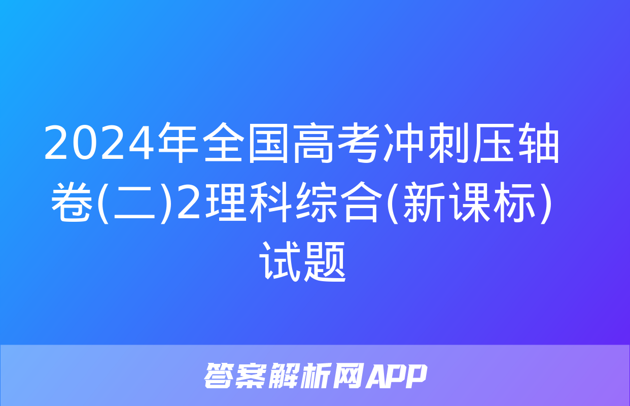 2024年全国高考冲刺压轴卷(二)2理科综合(新课标)试题