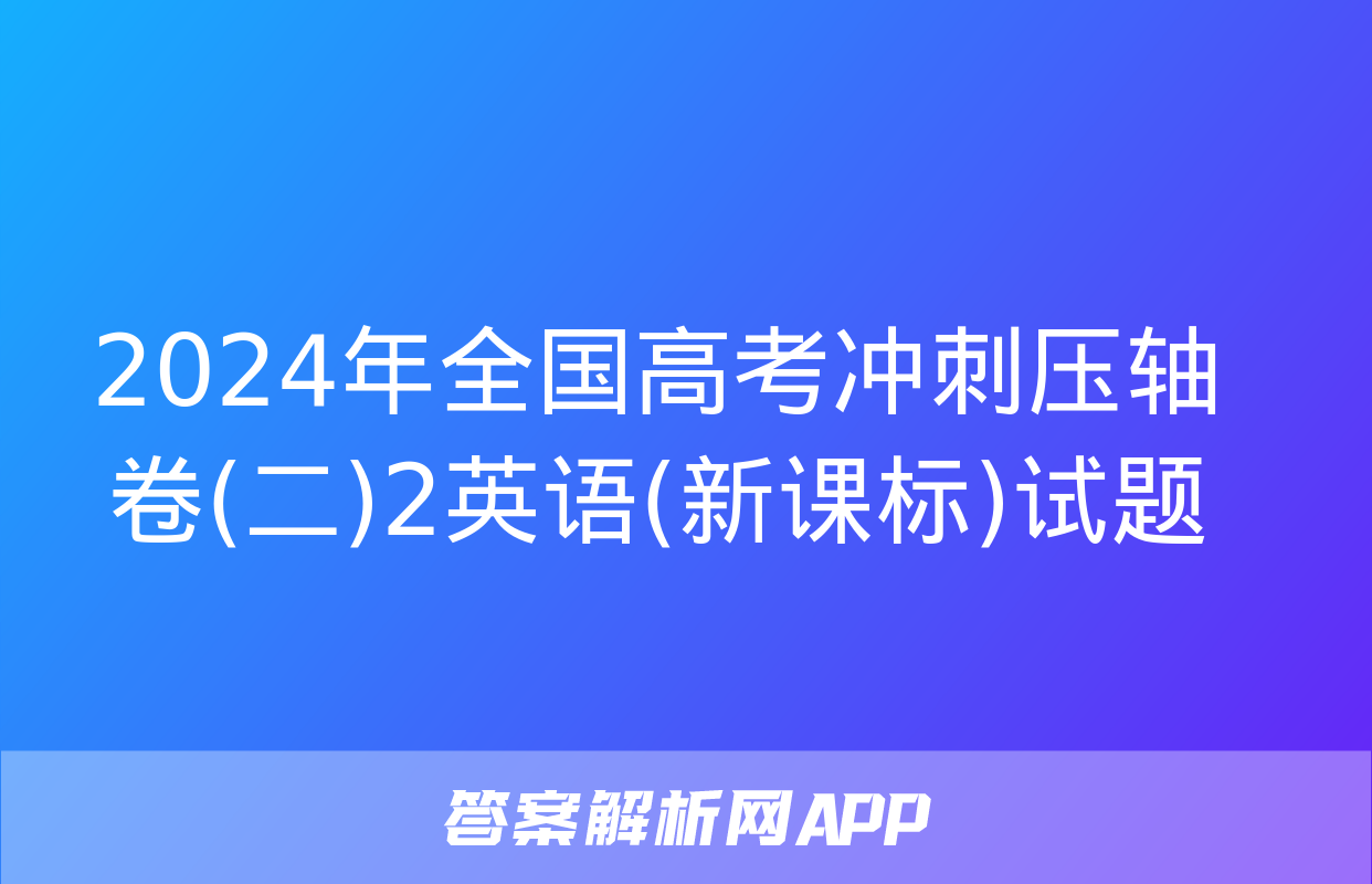 2024年全国高考冲刺压轴卷(二)2英语(新课标)试题