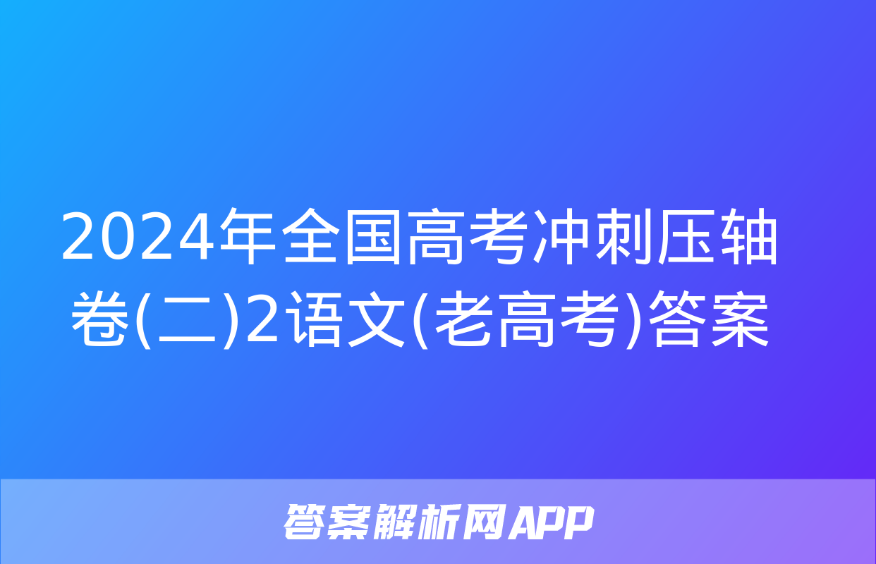 2024年全国高考冲刺压轴卷(二)2语文(老高考)答案