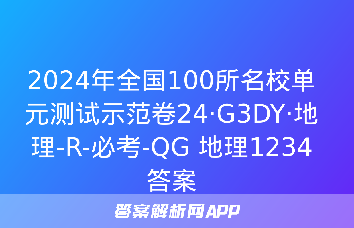 2024年全国100所名校单元测试示范卷24·G3DY·地理-R-必考-QG 地理1234答案