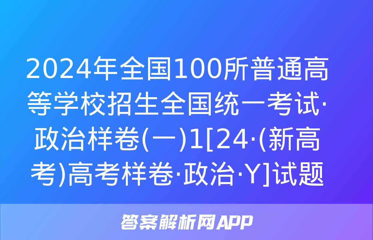 2024年全国100所普通高等学校招生全国统一考试·政治样卷(一)1[24·(新高考)高考样卷·政治·Y]试题