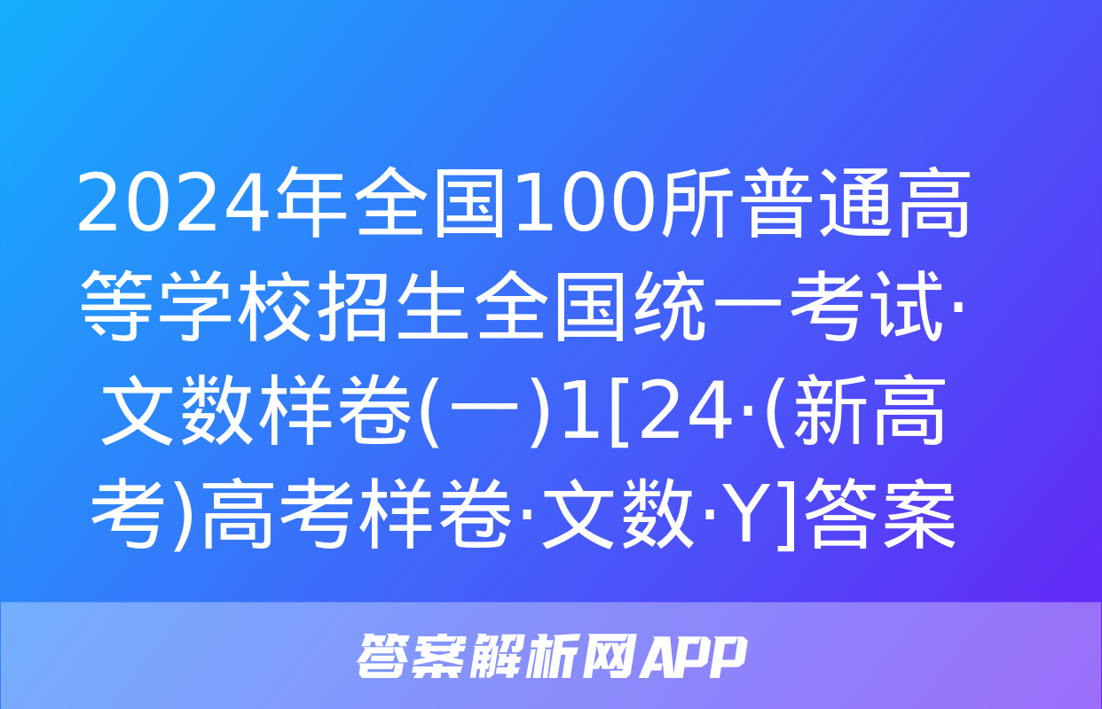 2024年全国100所普通高等学校招生全国统一考试·文数样卷(一)1[24·(新高考)高考样卷·文数·Y]答案