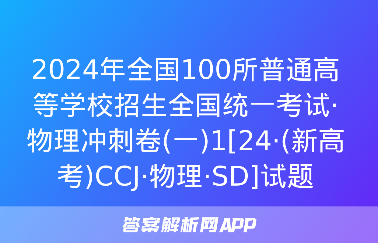 2024年全国100所普通高等学校招生全国统一考试·物理冲刺卷(一)1[24·(新高考)CCJ·物理·SD]试题