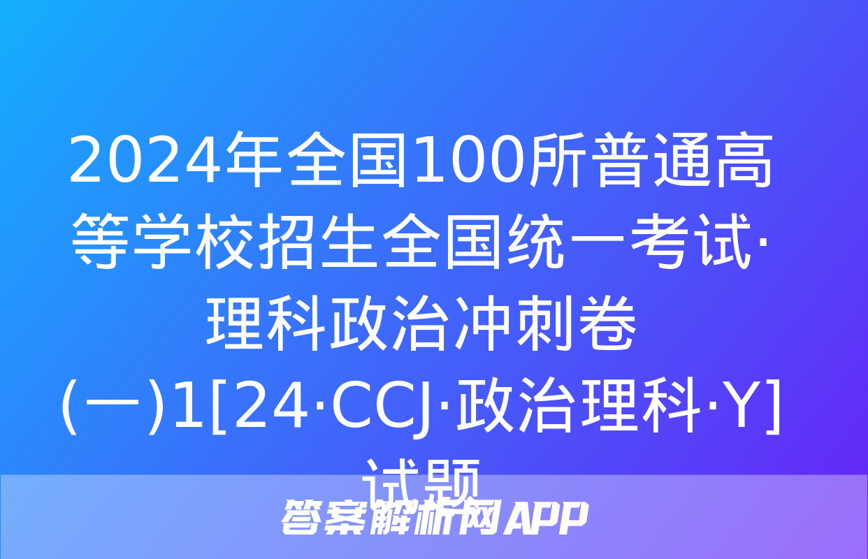 2024年全国100所普通高等学校招生全国统一考试·理科政治冲刺卷(一)1[24·CCJ·政治理科·Y]试题