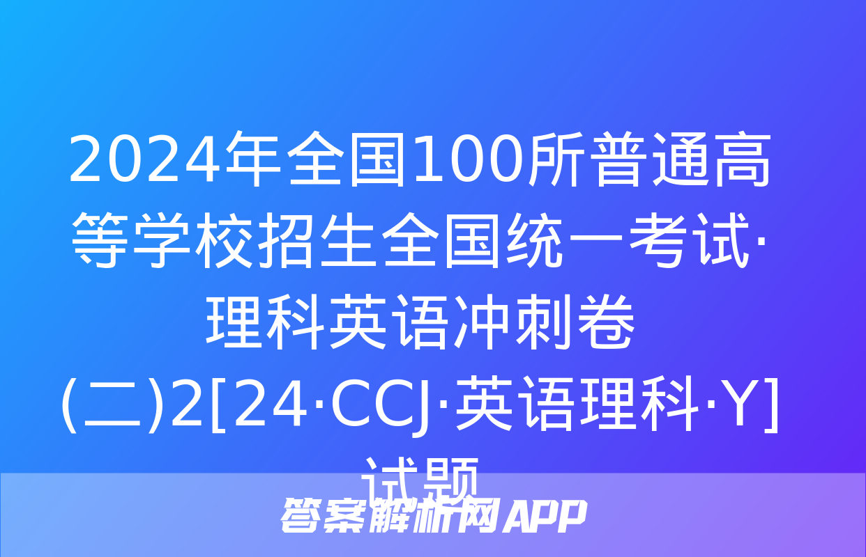 2024年全国100所普通高等学校招生全国统一考试·理科英语冲刺卷(二)2[24·CCJ·英语理科·Y]试题