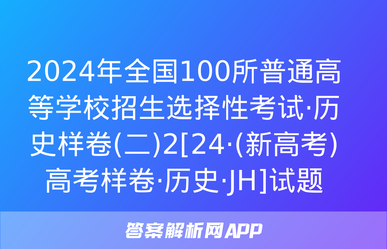 2024年全国100所普通高等学校招生选择性考试·历史样卷(二)2[24·(新高考)高考样卷·历史·JH]试题