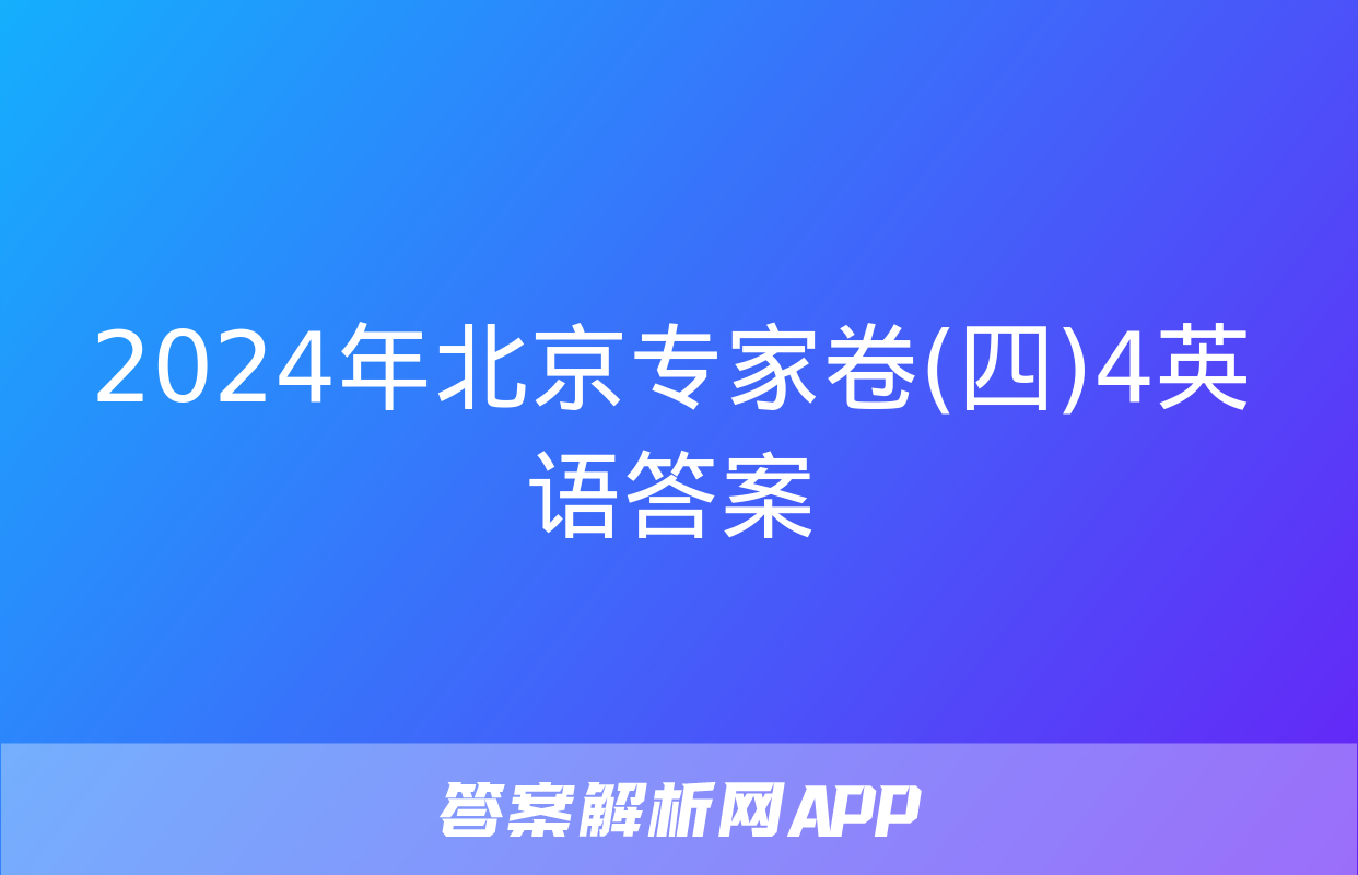 2024年北京专家卷(四)4英语答案