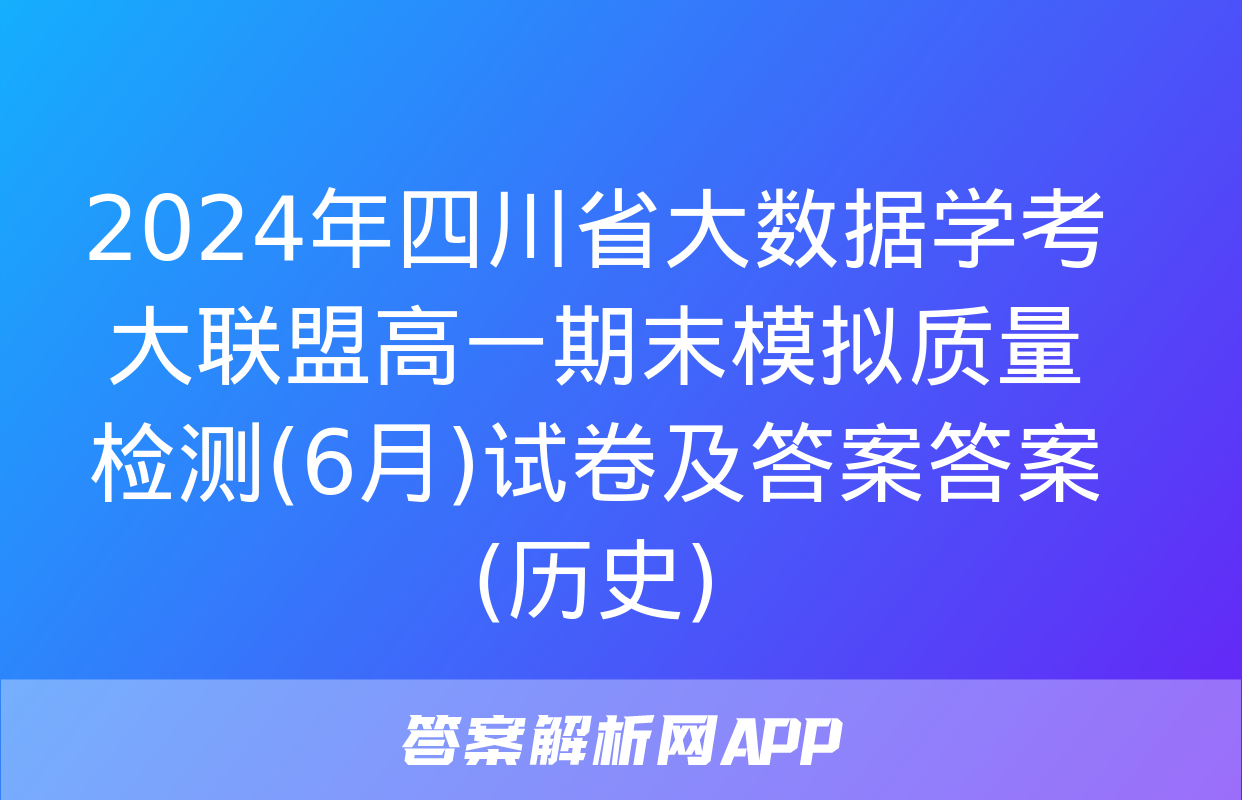 2024年四川省大数据学考大联盟高一期末模拟质量检测(6月)试卷及答案答案(历史)