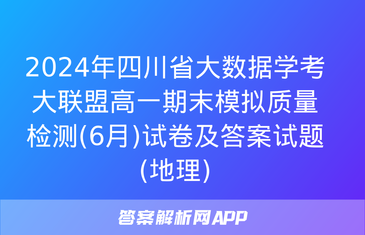 2024年四川省大数据学考大联盟高一期末模拟质量检测(6月)试卷及答案试题(地理)