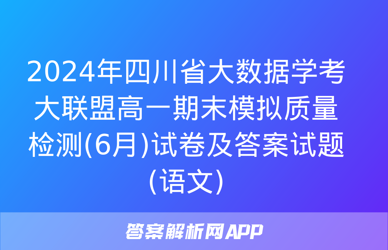 2024年四川省大数据学考大联盟高一期末模拟质量检测(6月)试卷及答案试题(语文)