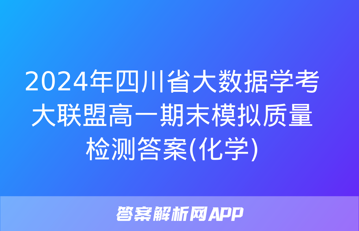 2024年四川省大数据学考大联盟高一期末模拟质量检测答案(化学)