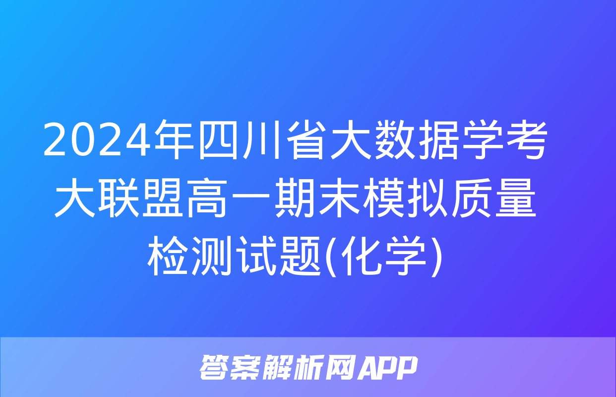 2024年四川省大数据学考大联盟高一期末模拟质量检测试题(化学)