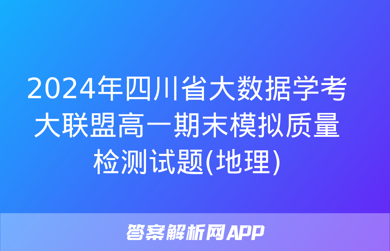 2024年四川省大数据学考大联盟高一期末模拟质量检测试题(地理)