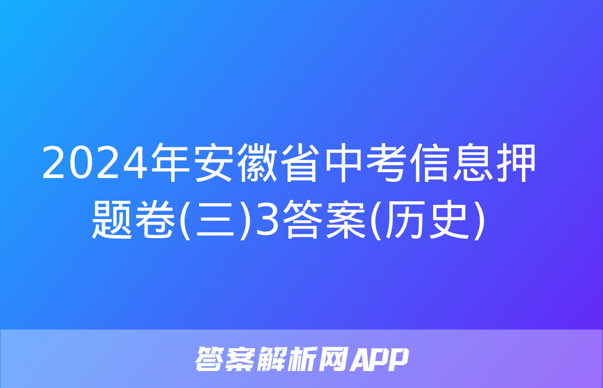 2024年安徽省中考信息押题卷(三)3答案(历史)