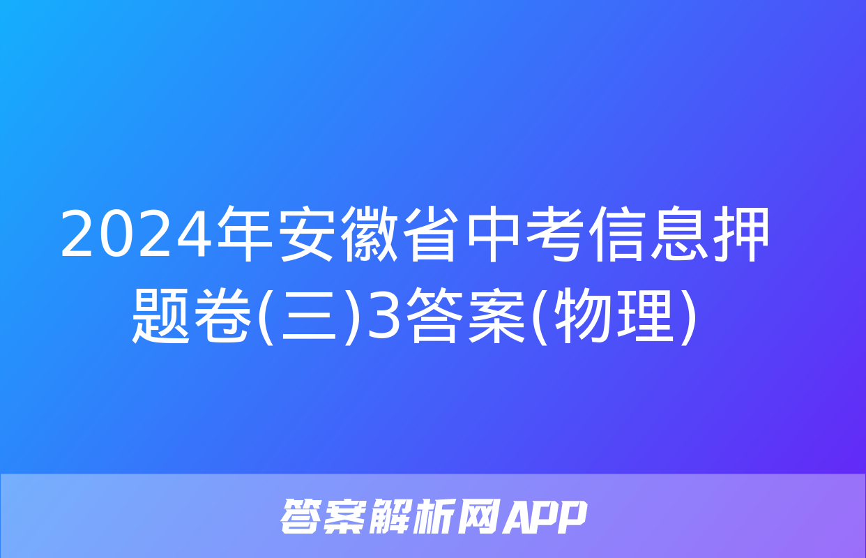 2024年安徽省中考信息押题卷(三)3答案(物理)