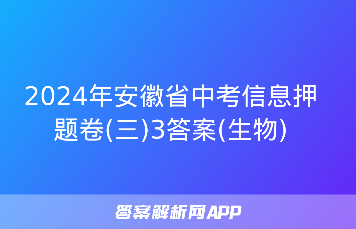 2024年安徽省中考信息押题卷(三)3答案(生物)