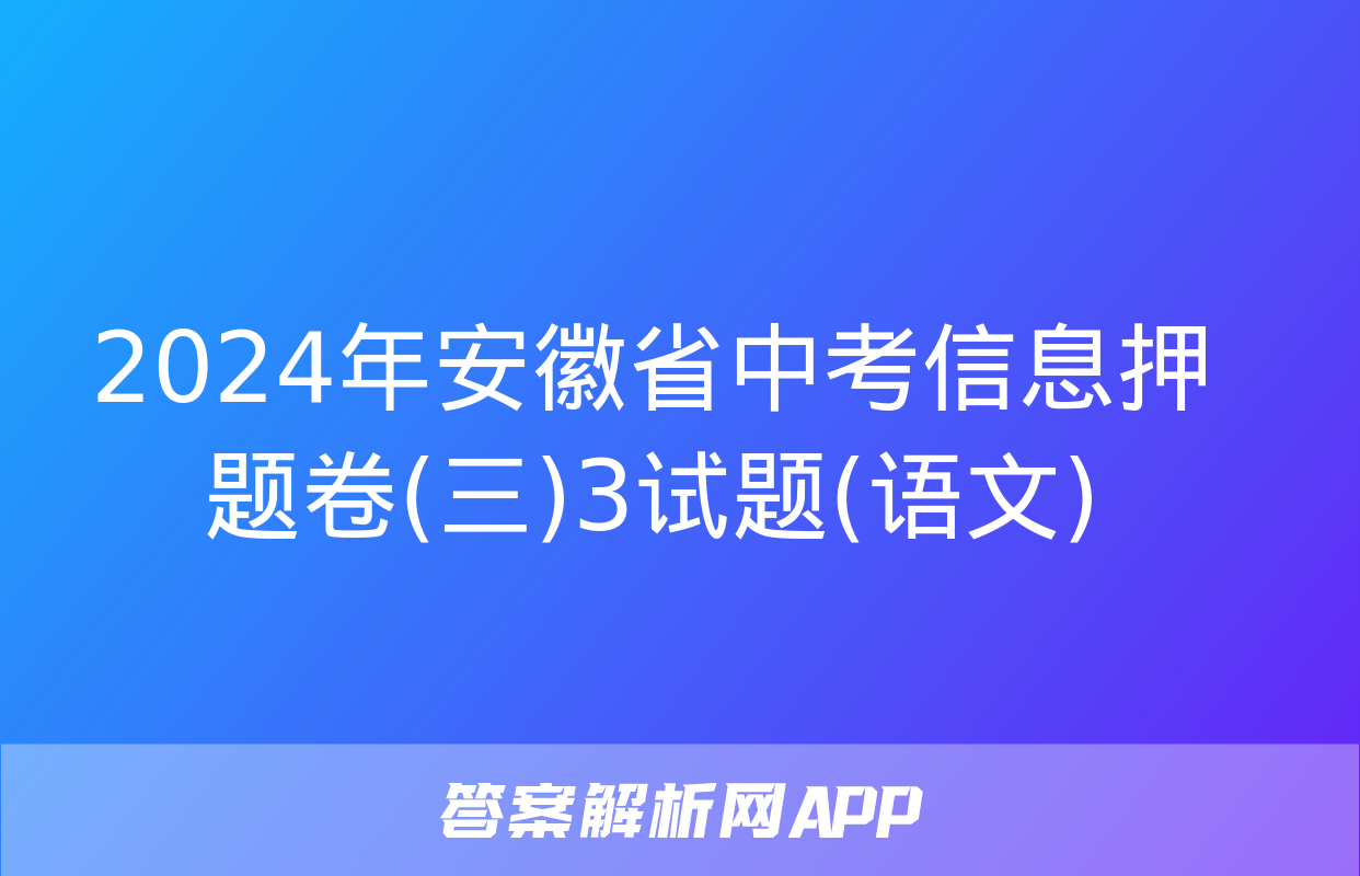 2024年安徽省中考信息押题卷(三)3试题(语文)