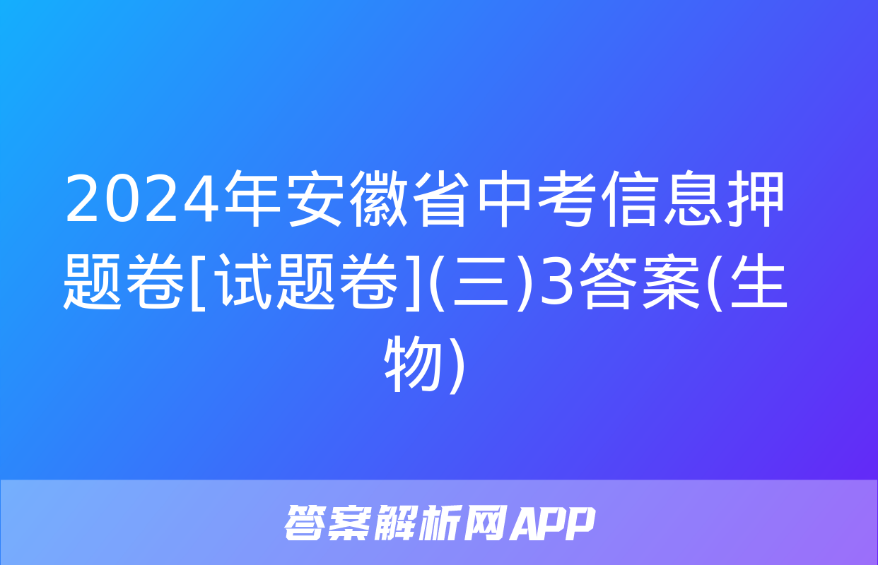 2024年安徽省中考信息押题卷[试题卷](三)3答案(生物)