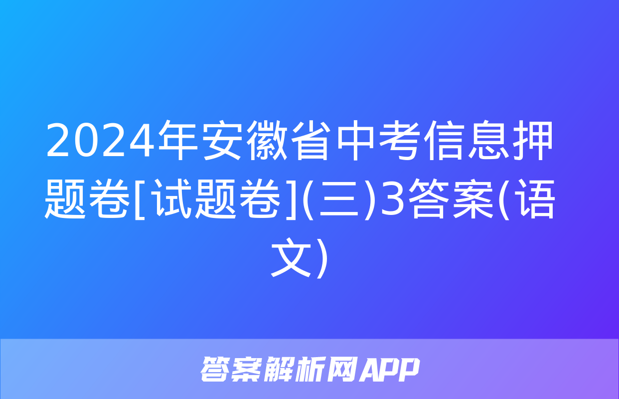 2024年安徽省中考信息押题卷[试题卷](三)3答案(语文)