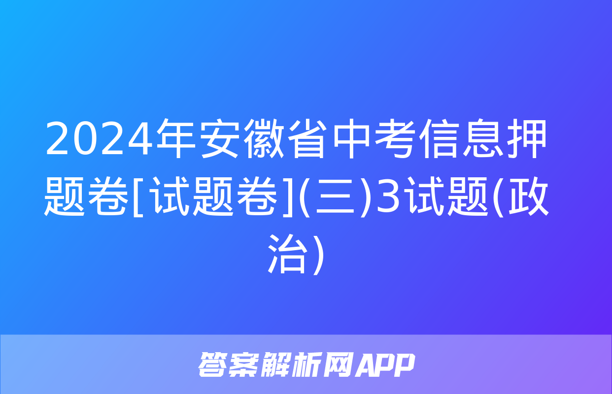 2024年安徽省中考信息押题卷[试题卷](三)3试题(政治)