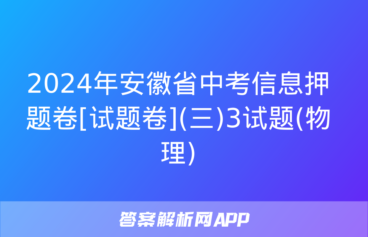 2024年安徽省中考信息押题卷[试题卷](三)3试题(物理)