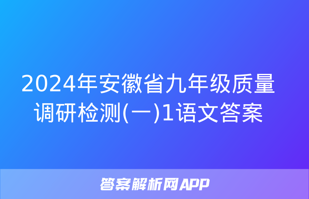 2024年安徽省九年级质量调研检测(一)1语文答案