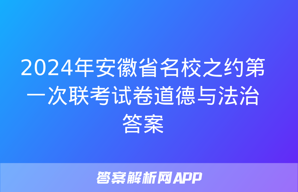 2024年安徽省名校之约第一次联考试卷道德与法治答案