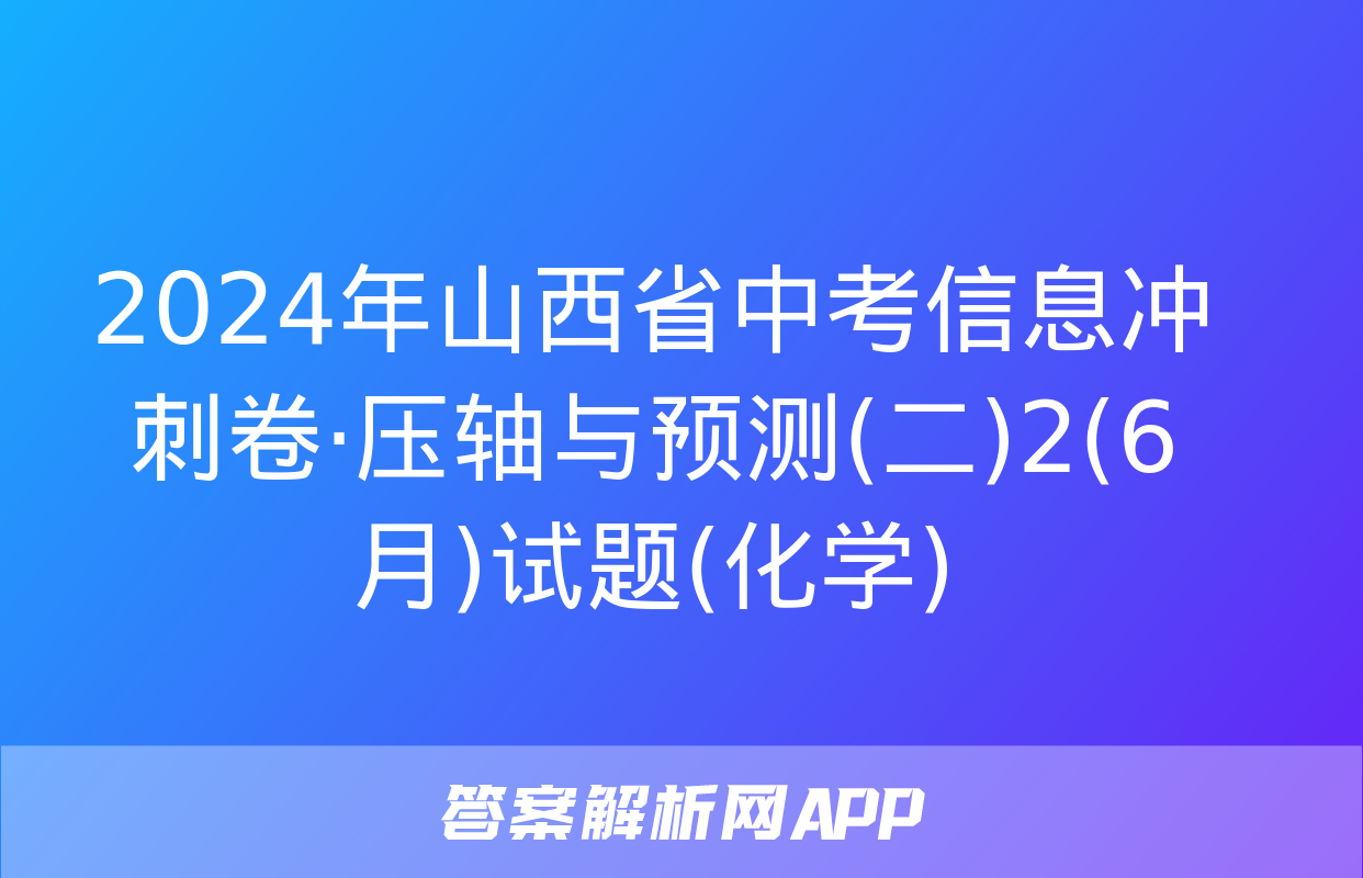 2024年山西省中考信息冲刺卷·压轴与预测(二)2(6月)试题(化学)