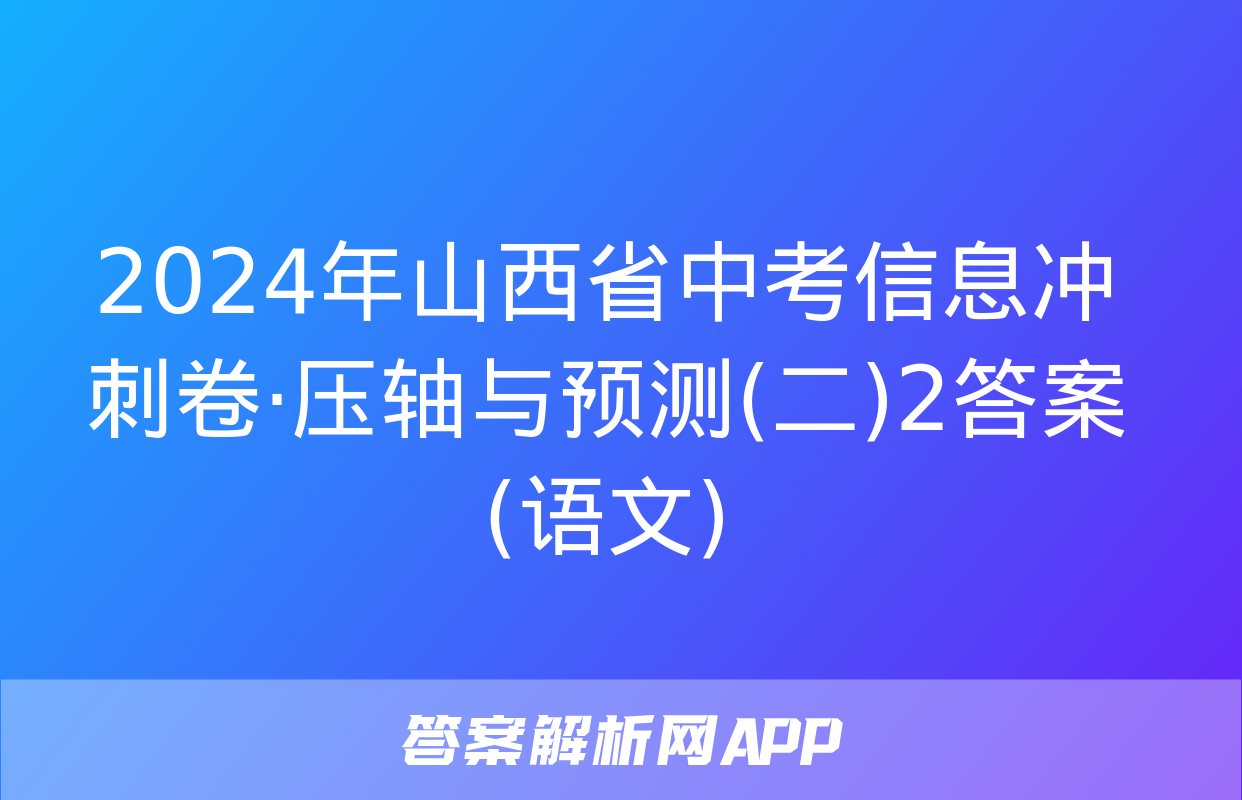 2024年山西省中考信息冲刺卷·压轴与预测(二)2答案(语文)