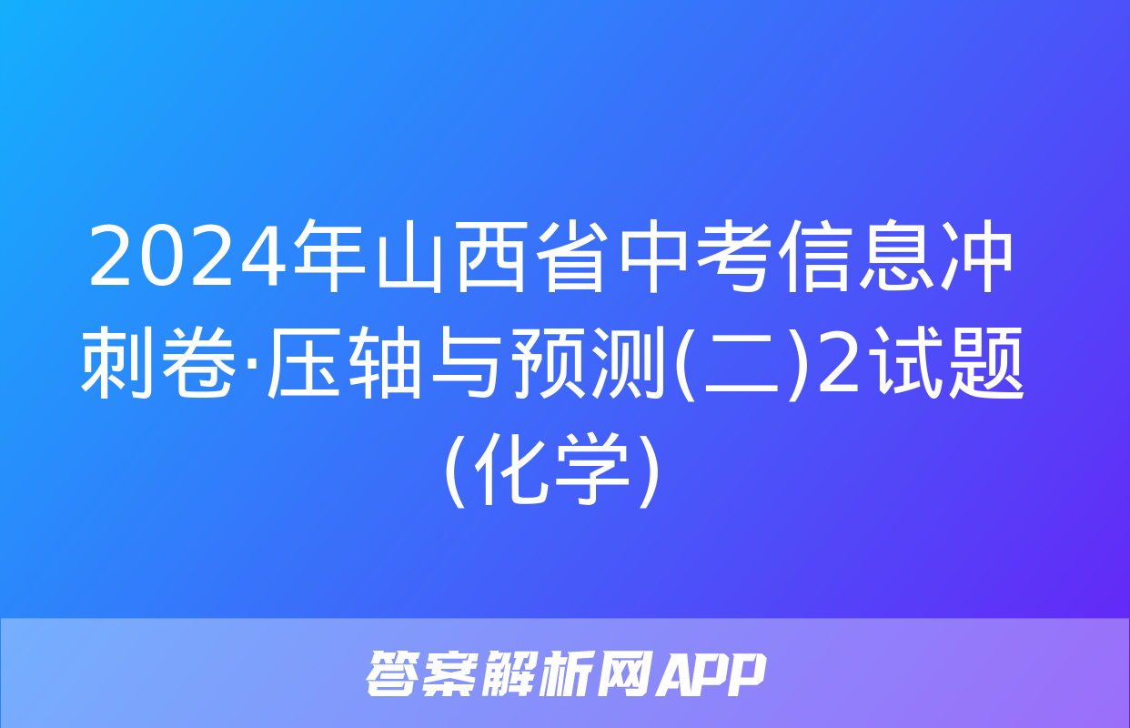 2024年山西省中考信息冲刺卷·压轴与预测(二)2试题(化学)