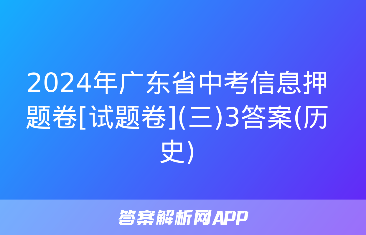 2024年广东省中考信息押题卷[试题卷](三)3答案(历史)