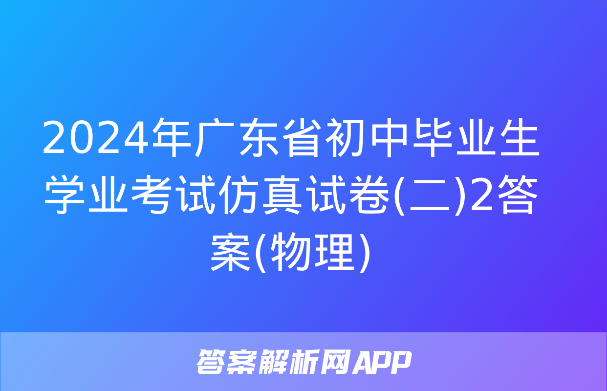 2024年广东省初中毕业生学业考试仿真试卷(二)2答案(物理)