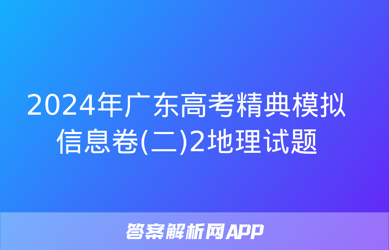 2024年广东高考精典模拟信息卷(二)2地理试题