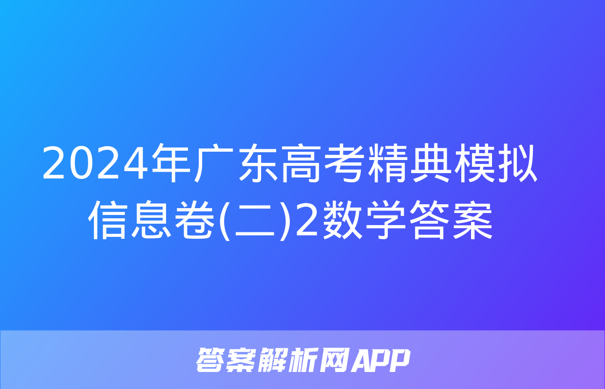 2024年广东高考精典模拟信息卷(二)2数学答案