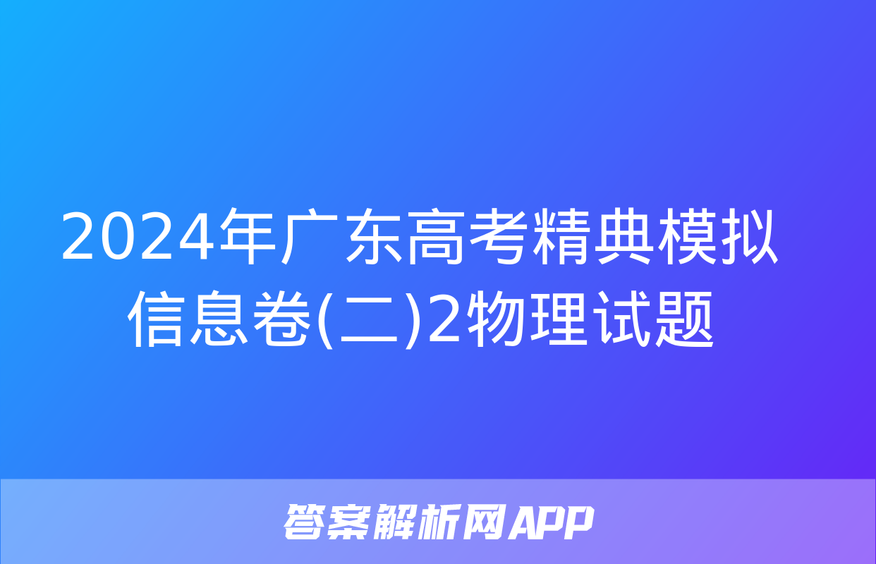 2024年广东高考精典模拟信息卷(二)2物理试题