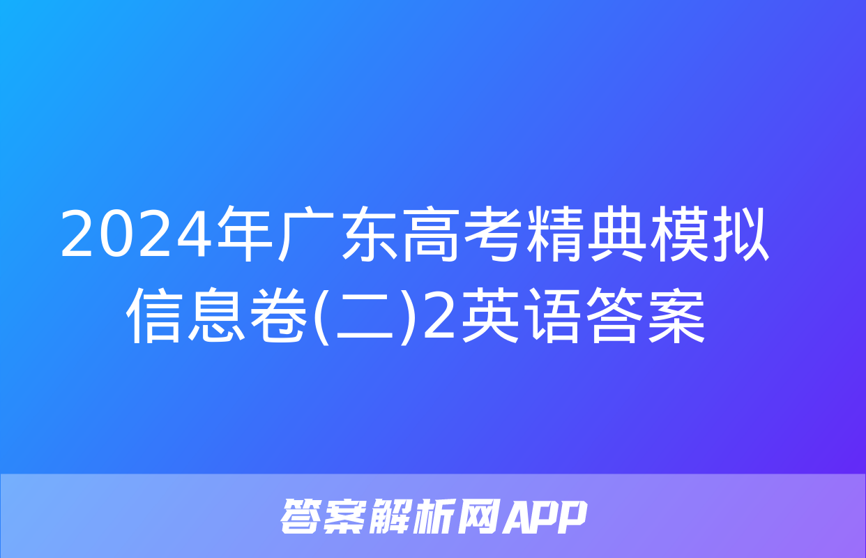 2024年广东高考精典模拟信息卷(二)2英语答案