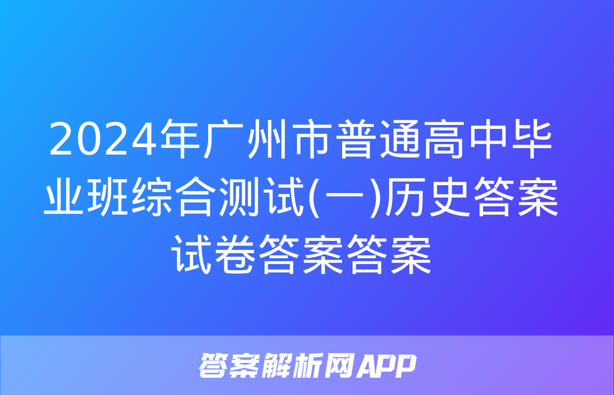 2024年广州市普通高中毕业班综合测试(一)历史答案试卷答案答案