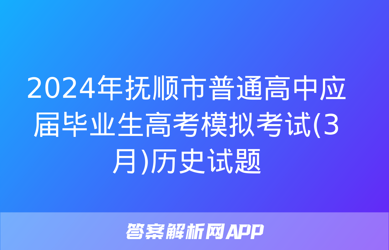 2024年抚顺市普通高中应届毕业生高考模拟考试(3月)历史试题