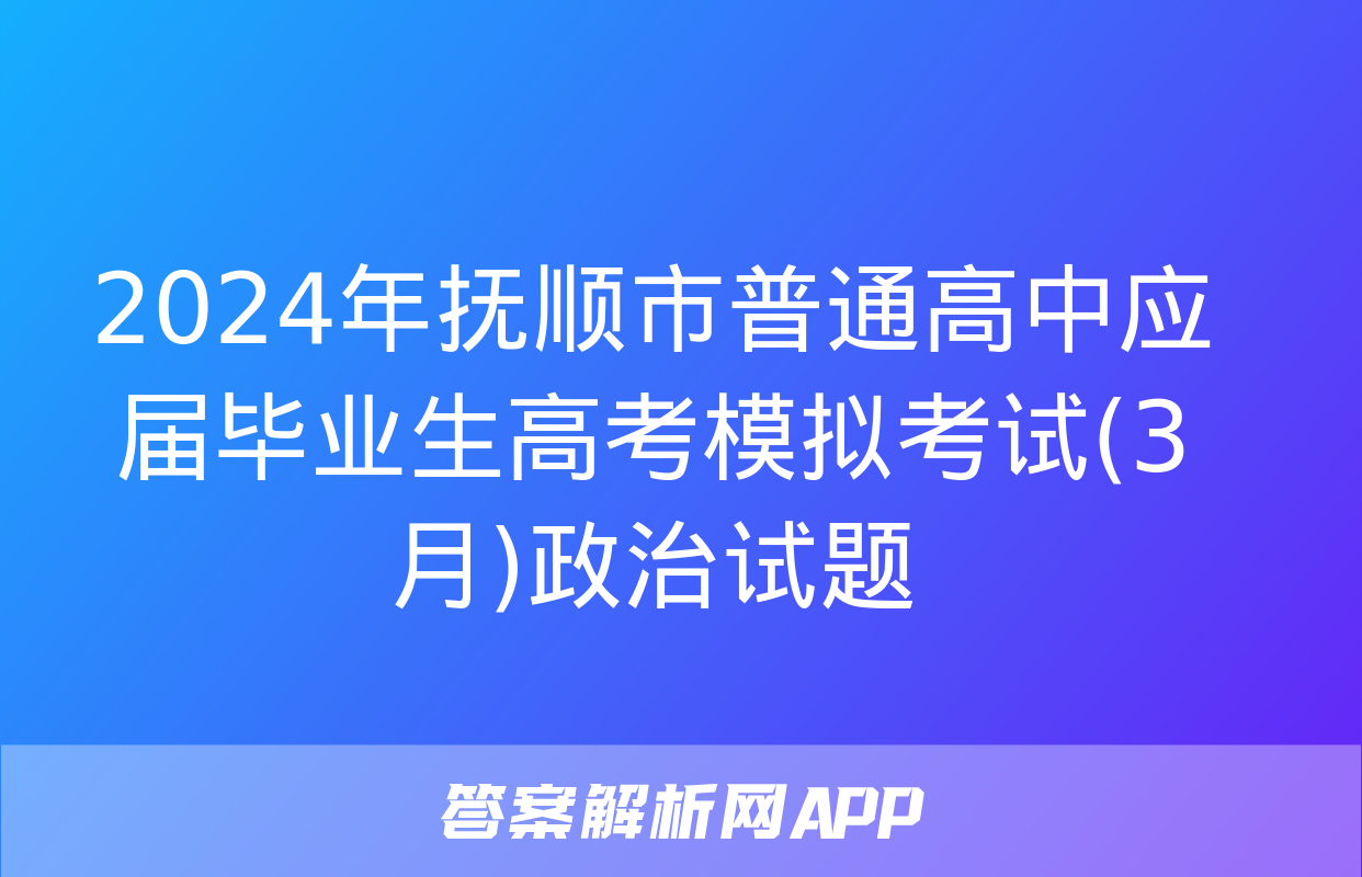 2024年抚顺市普通高中应届毕业生高考模拟考试(3月)政治试题