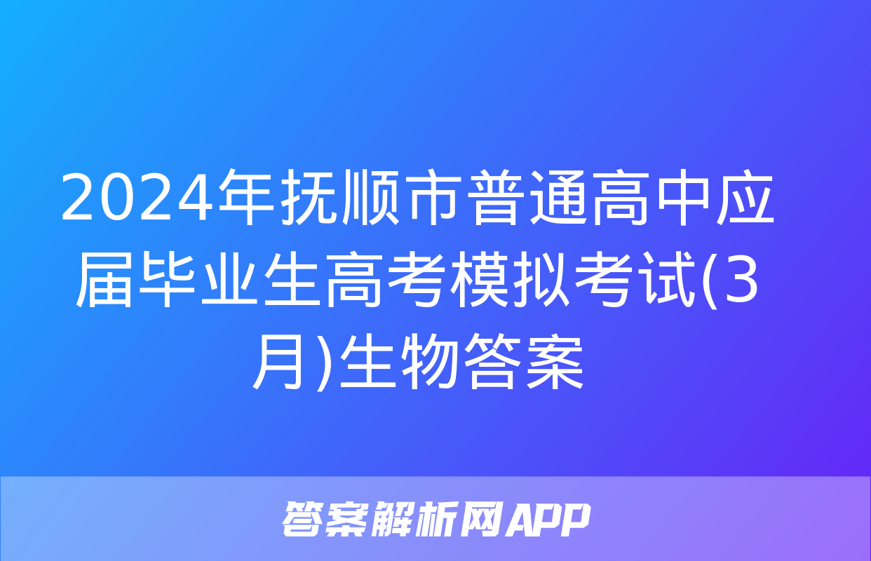 2024年抚顺市普通高中应届毕业生高考模拟考试(3月)生物答案