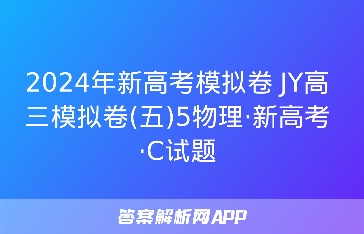 2024年新高考模拟卷 JY高三模拟卷(五)5物理·新高考·C试题