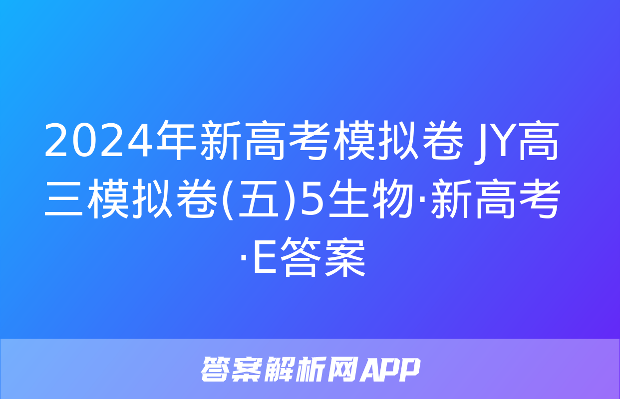 2024年新高考模拟卷 JY高三模拟卷(五)5生物·新高考·E答案