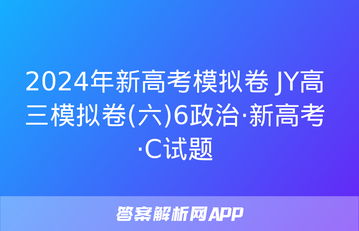 2024年新高考模拟卷 JY高三模拟卷(六)6政治·新高考·C试题