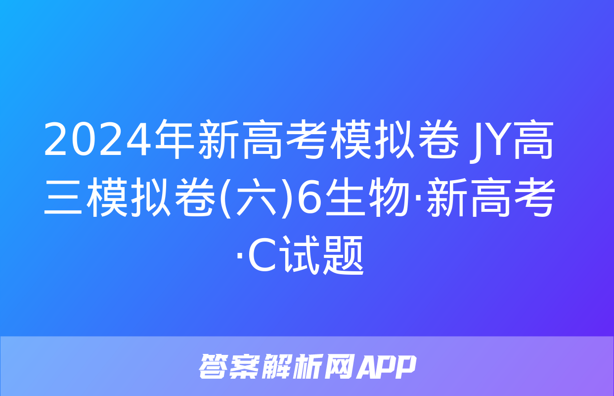 2024年新高考模拟卷 JY高三模拟卷(六)6生物·新高考·C试题