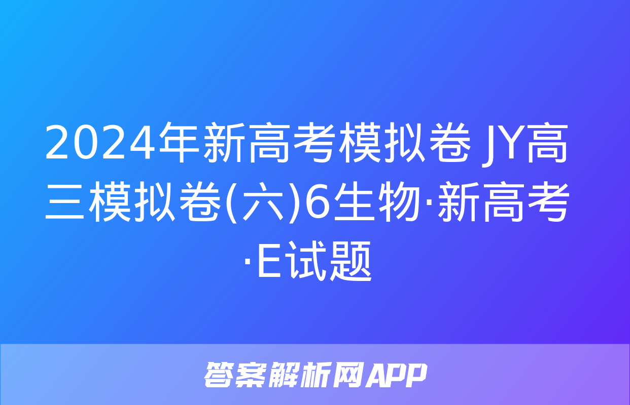 2024年新高考模拟卷 JY高三模拟卷(六)6生物·新高考·E试题