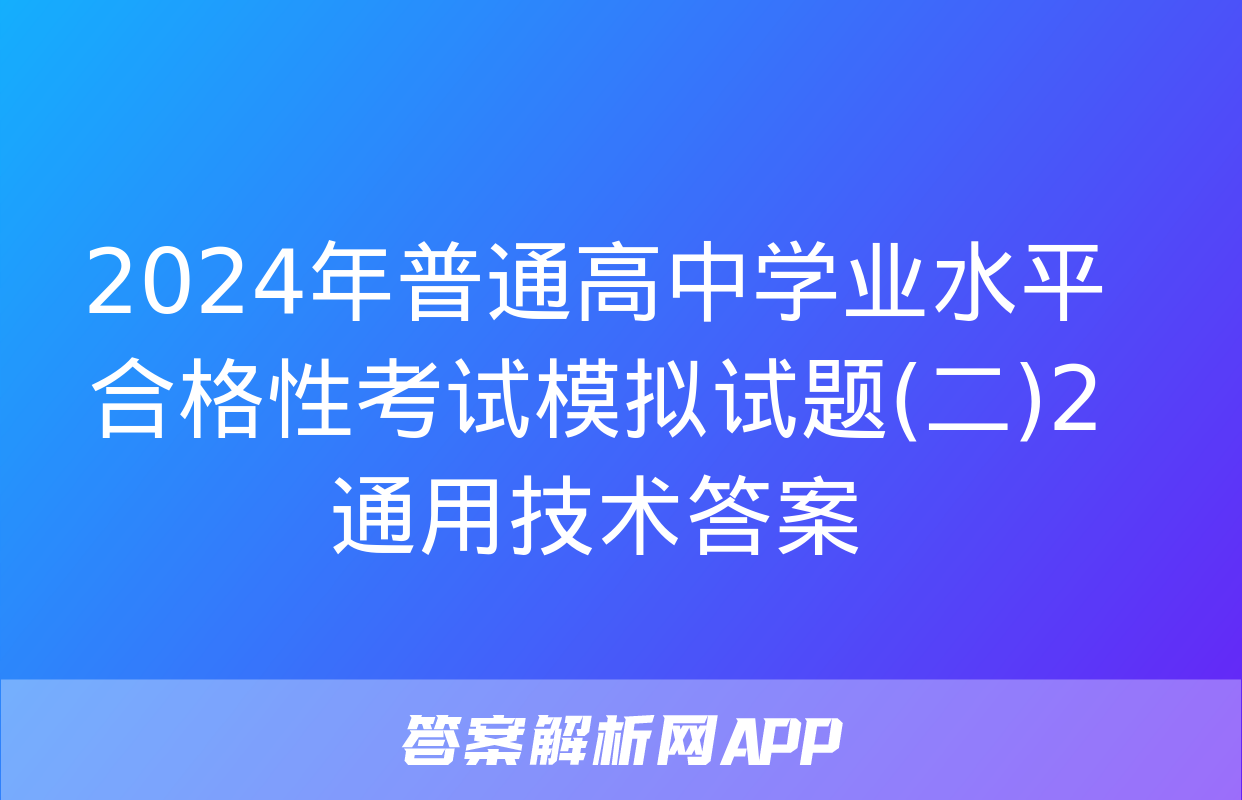 2024年普通高中学业水平合格性考试模拟试题(二)2通用技术答案