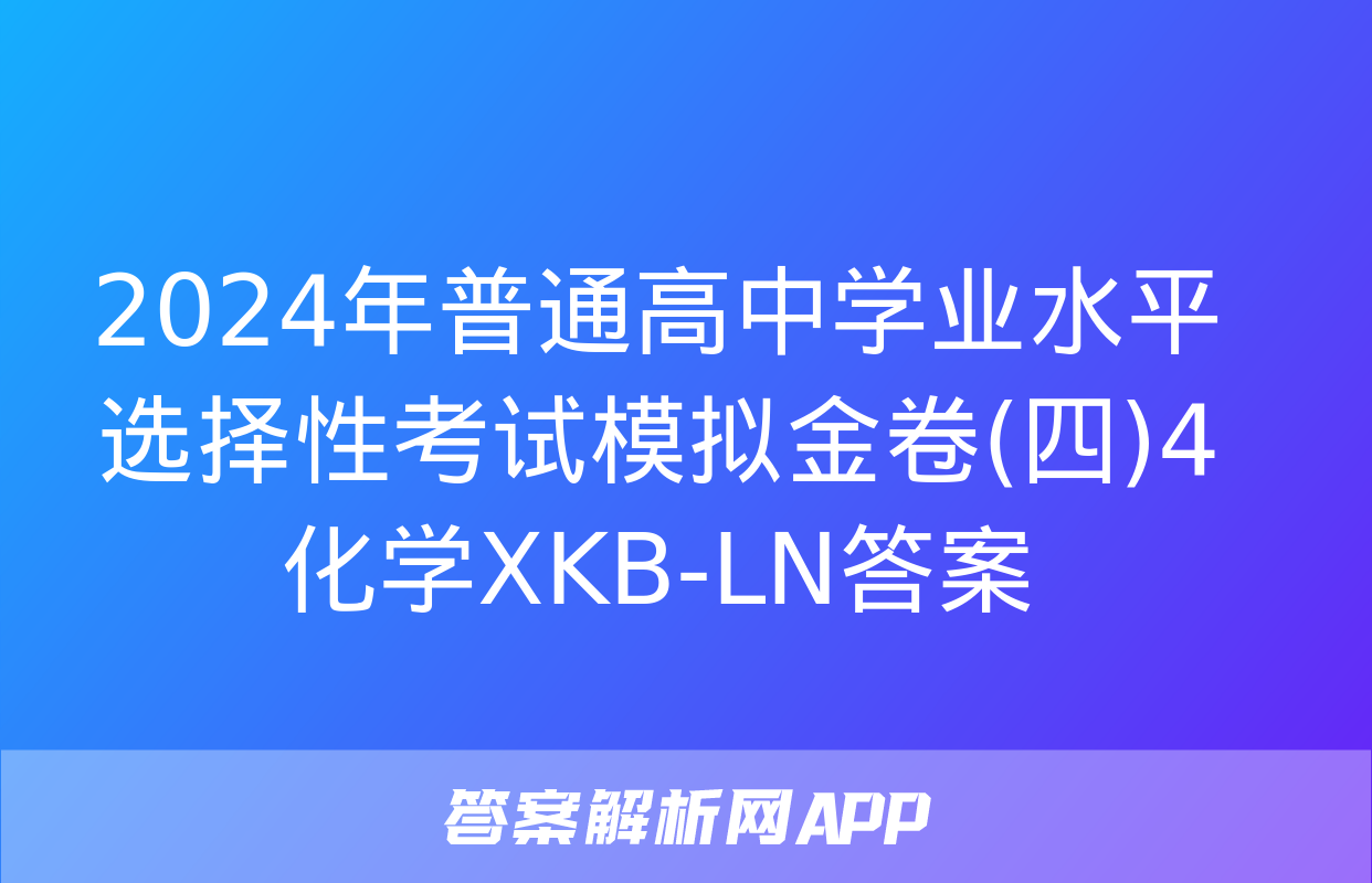 2024年普通高中学业水平选择性考试模拟金卷(四)4化学XKB-LN答案